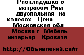 Раскладушка с матрасом Рим двуспальная, на колёсах › Цена ­ 4 600 - Московская обл., Москва г. Мебель, интерьер » Кровати   